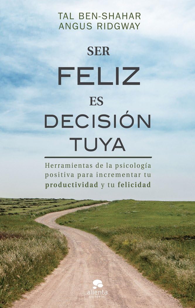 Ser feliz es decisión tuya: Herramientas de la psicología positiva para incrementar tu productividad y tu felicidad