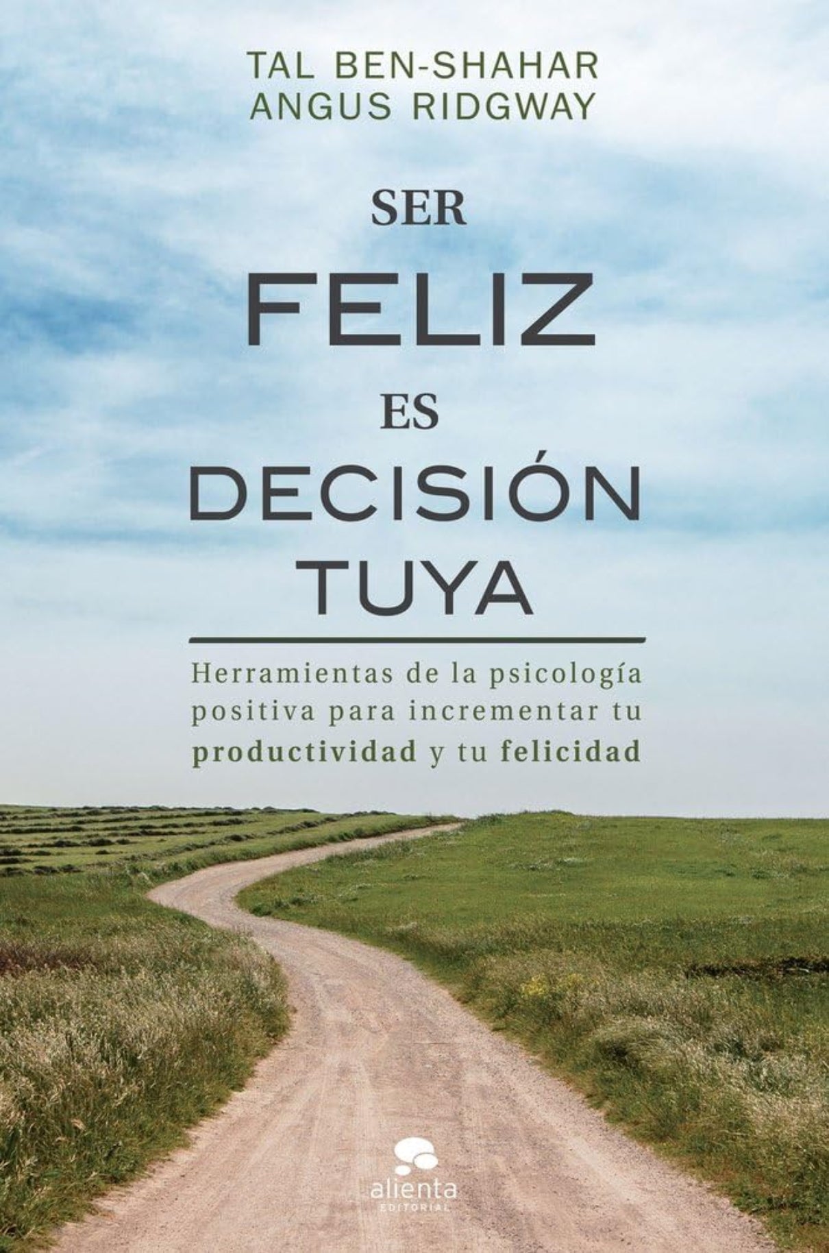 Ser feliz es decisión tuya: Herramientas de la psicología positiva para incrementar tu productividad y tu felicidad