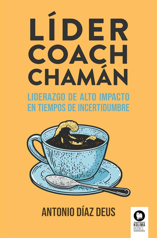 Líder. coach, chamán : Liderazgo de alto impacto en tiempos de incertidumbre