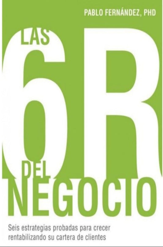Las 6R del negocio: Seis estrategias probadas para crecer rentabilizando su cartera de clientes