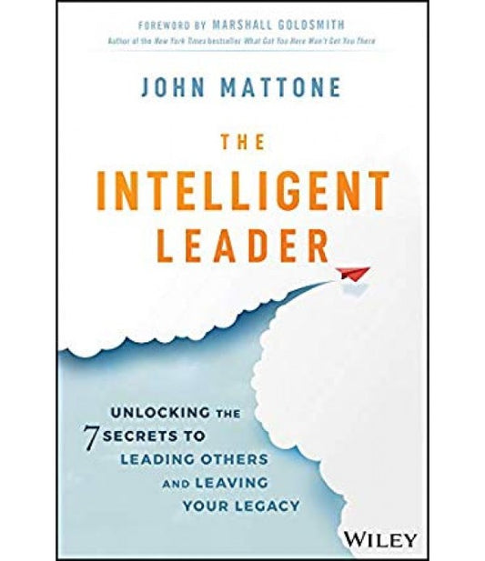 The intelligent leader: Unlocking the 7 secrets to leading others and leaving your legacy